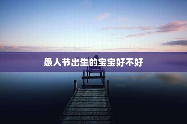 愚人节出生的宝宝好不好