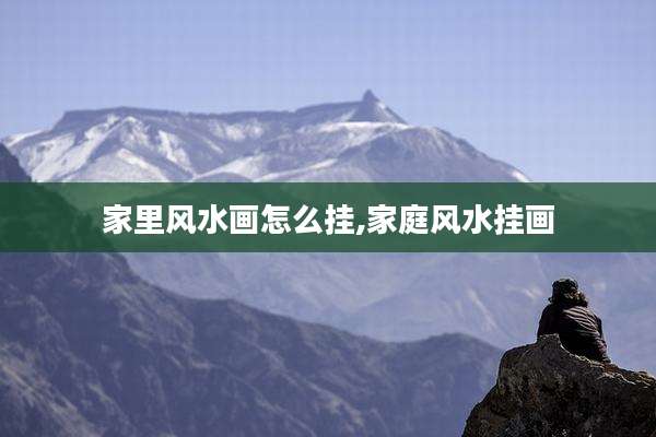 家里风水画怎么挂,家庭风水挂画