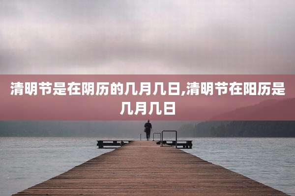 清明节是在阴历的几月几日,清明节在阳历是几月几日