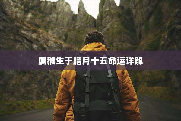 属猴生于腊月十五命运详解