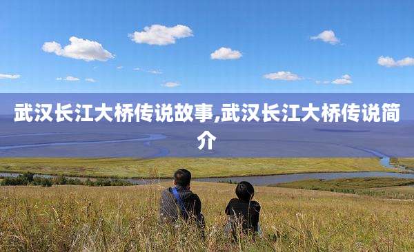 武汉长江大桥传说故事,武汉长江大桥传说简介