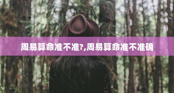 周易算命准不准?,周易算命准不准确