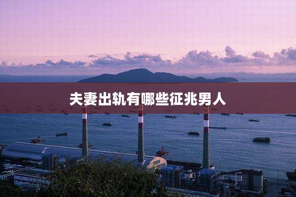 夫妻出轨有哪些征兆男人