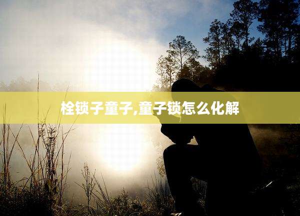栓锁子童子,童子锁怎么化解