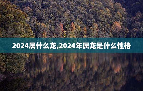 2024属什么龙,2024年属龙是什么性格