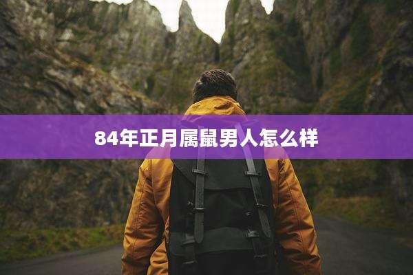 84年正月属鼠男人怎么样