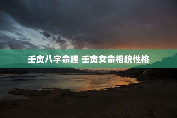 壬寅八字命理 壬寅女命相貌性格