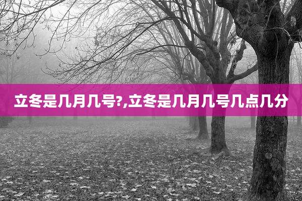 立冬是几月几号?,立冬是几月几号几点几分