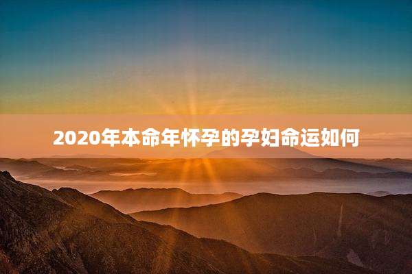 2020年本命年怀孕的孕妇命运如何