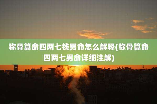 称骨算命四两七钱男命怎么解释(称骨算命四两七男命详细注解)