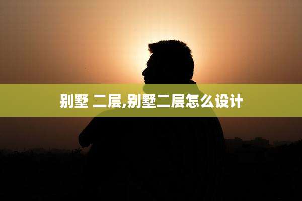 别墅 二层,别墅二层怎么设计