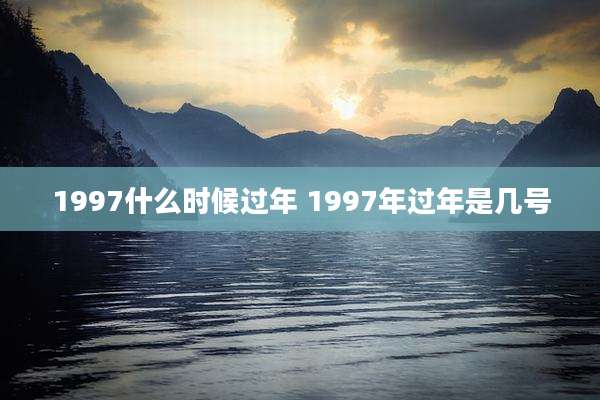 1997什么时候过年 1997年过年是几号