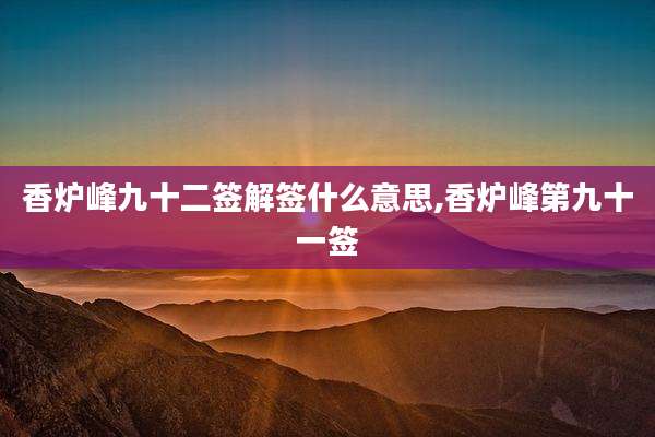 香炉峰九十二签解签什么意思,香炉峰第九十一签