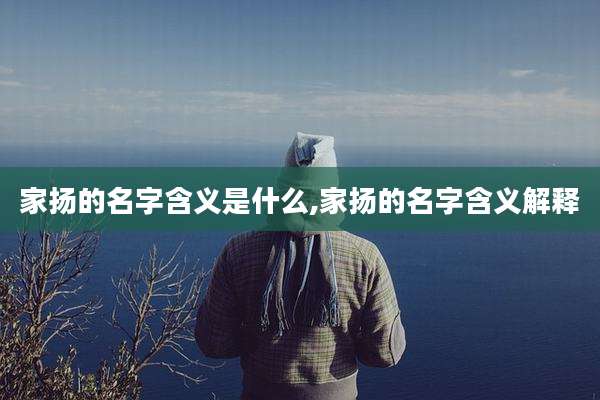 家扬的名字含义是什么,家扬的名字含义解释