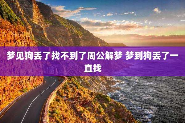 梦见狗丢了找不到了周公解梦 梦到狗丢了一直找