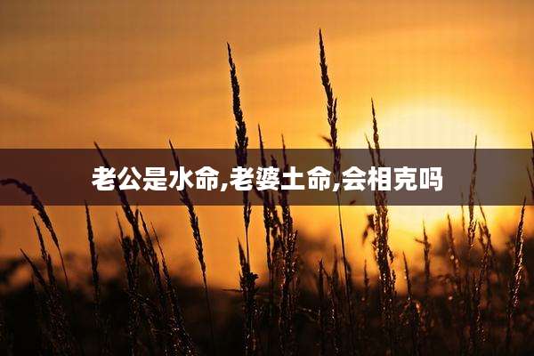 老公是水命,老婆土命,会相克吗