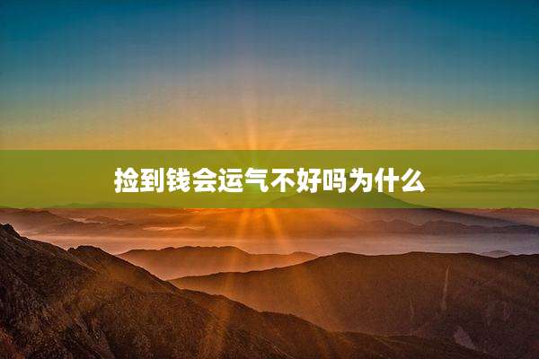 捡到钱会运气不好吗为什么