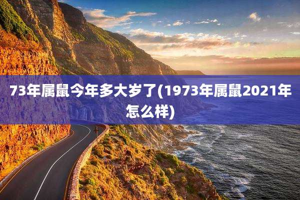 73年属鼠今年多大岁了(1973年属鼠2021年怎么样)