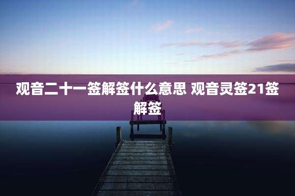 观音二十一签解签什么意思 观音灵签21签解签