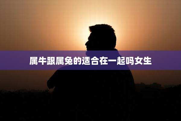 属牛跟属兔的适合在一起吗女生
