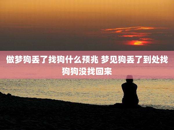做梦狗丢了找狗什么预兆 梦见狗丢了到处找狗狗没找回来