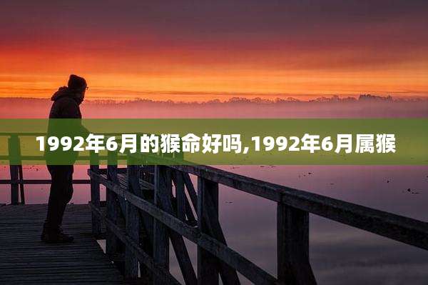 1992年6月的猴命好吗,1992年6月属猴