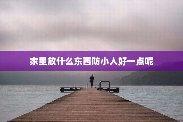 家里放什么东西防小人好一点呢