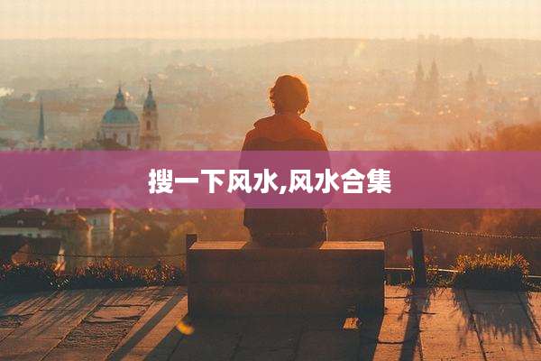 搜一下风水,风水合集