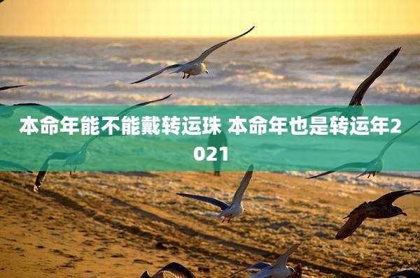 本命年能不能戴转运珠 本命年也是转运年2021