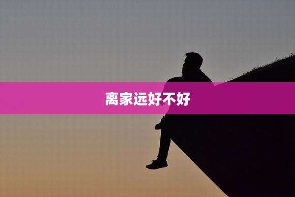 离家远好不好
