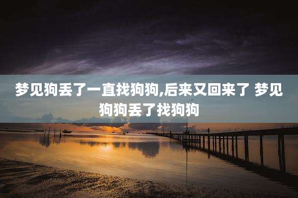 梦见狗丢了一直找狗狗,后来又回来了 梦见狗狗丢了找狗狗