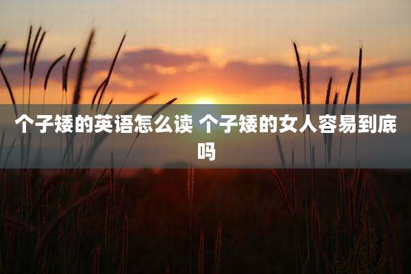 个子矮的英语怎么读 个子矮的女人容易到底吗