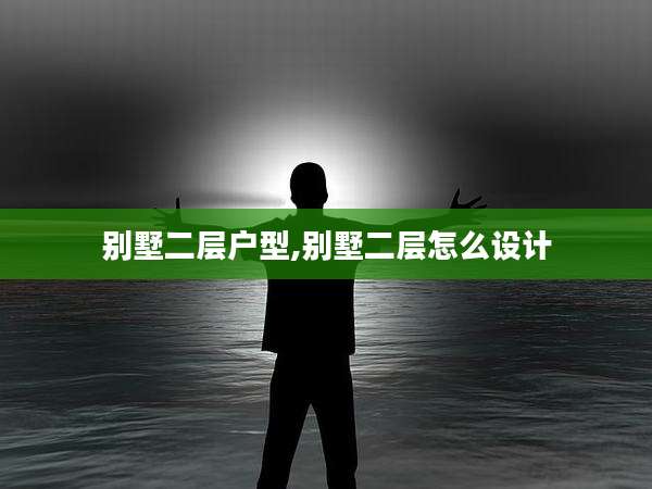 别墅二层户型,别墅二层怎么设计