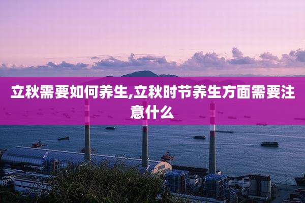 立秋需要如何养生,立秋时节养生方面需要注意什么
