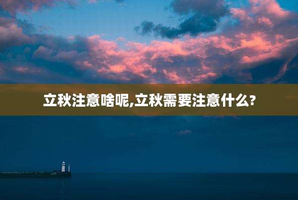 立秋注意啥呢,立秋需要注意什么?