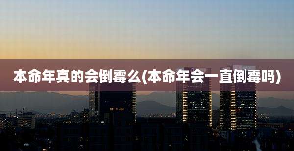 本命年真的会倒霉么(本命年会一直倒霉吗)