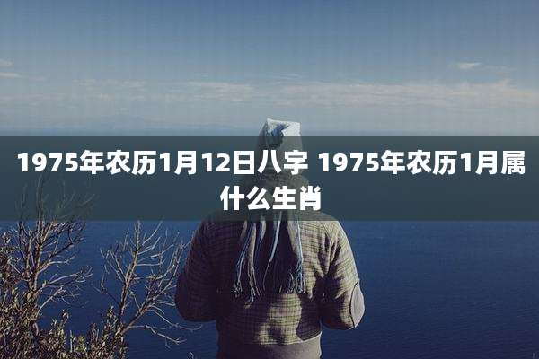 1975年农历1月12日八字 1975年农历1月属什么生肖