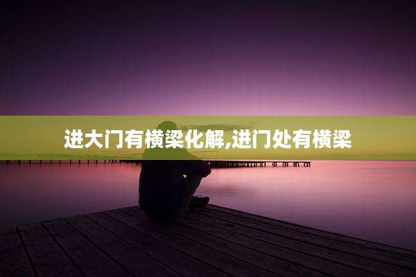 进大门有横梁化解,进门处有横梁