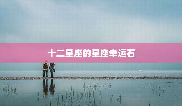 十二星座的星座幸运石