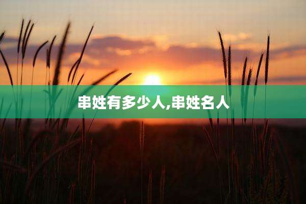 串姓有多少人,串姓名人