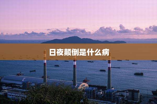 日夜颠倒是什么病
