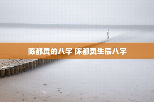 陈都灵的八字 陈都灵生辰八字