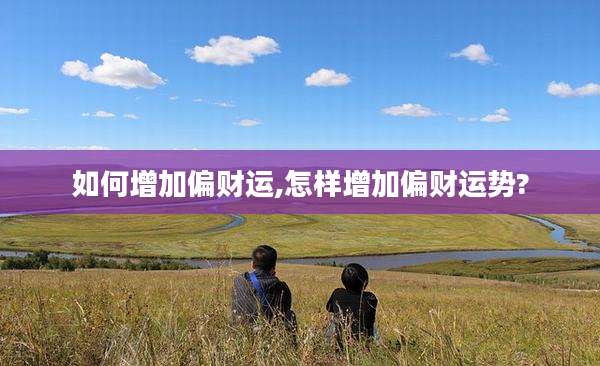 如何增加偏财运,怎样增加偏财运势?