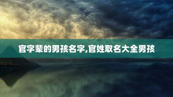 官字辈的男孩名字,官姓取名大全男孩