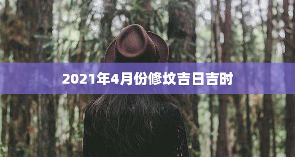 2021年4月份修坟吉日吉时