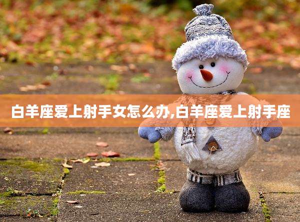 白羊座爱上射手女怎么办,白羊座爱上射手座