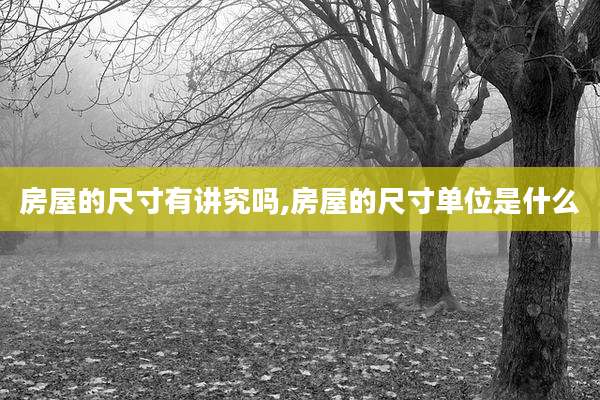 房屋的尺寸有讲究吗,房屋的尺寸单位是什么