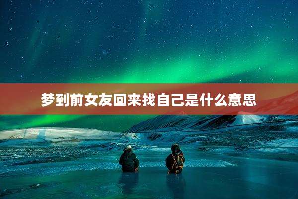 梦到前女友回来找自己是什么意思