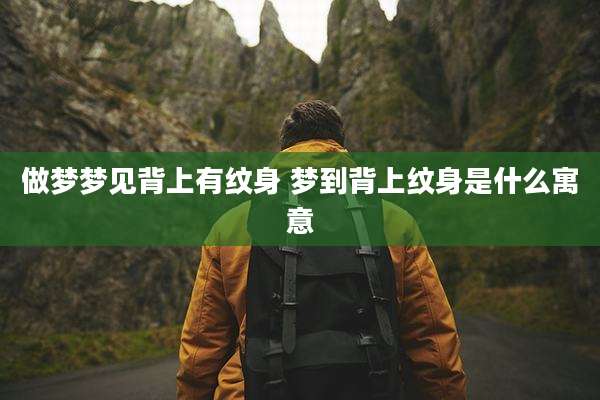 做梦梦见背上有纹身 梦到背上纹身是什么寓意