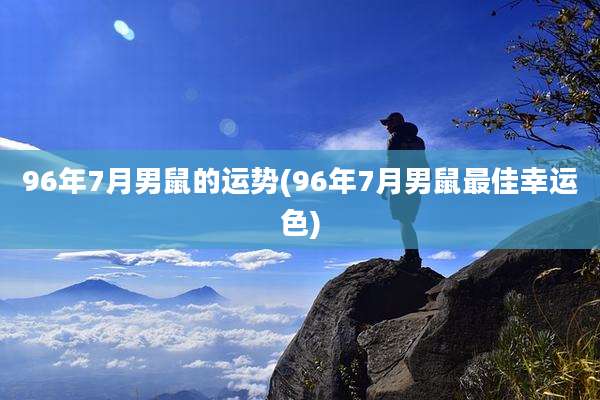 96年7月男鼠的运势(96年7月男鼠最佳幸运色)